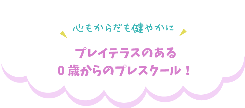 心もからだも健やかに、プレイテラスのある0歳からのプレスクール！
